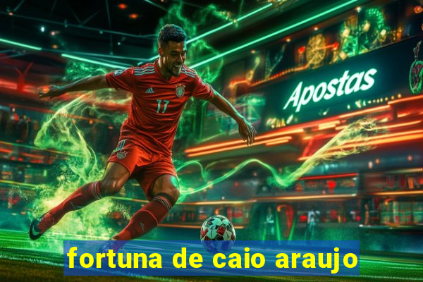 fortuna de caio araujo